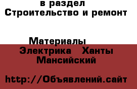  в раздел : Строительство и ремонт » Материалы »  » Электрика . Ханты-Мансийский